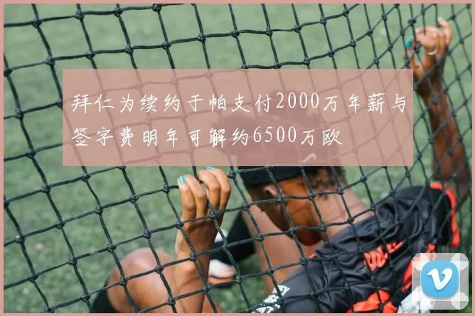 拜仁为续约于帕支付2000万年薪与签字费明年可解约6500万欧