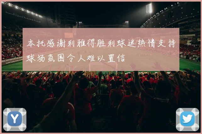 本托感谢利雅得胜利球迷热情支持球场氛围令人难以置信