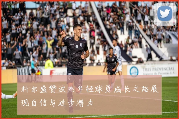 科尔盛赞波杰年轻球员成长之路展现自信与进步潜力